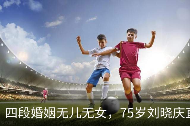 四段婚姻无儿无女，75岁刘晓庆直白回应：我过得滋润，不可怜
